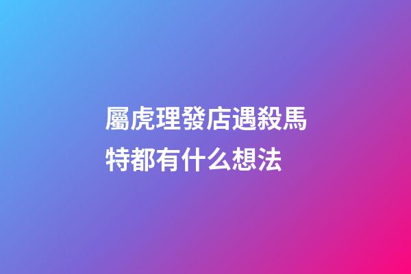 屬虎理發店遇殺馬特都有什么想法