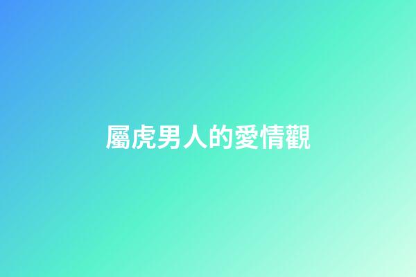 屬虎男人的愛情觀