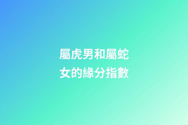 屬虎男和屬蛇女的緣分指數