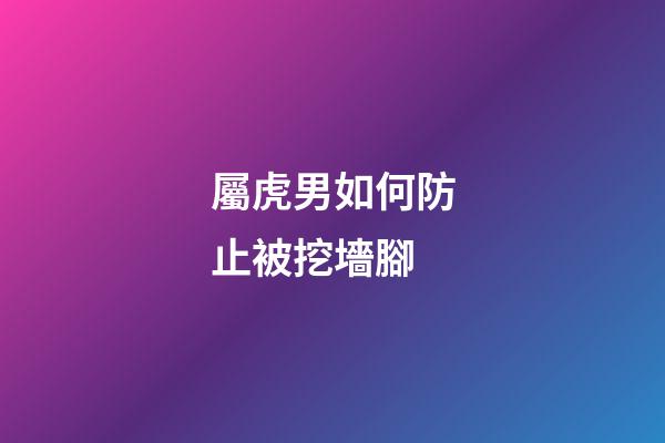 屬虎男如何防止被挖墻腳