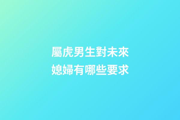 屬虎男生對未來媳婦有哪些要求