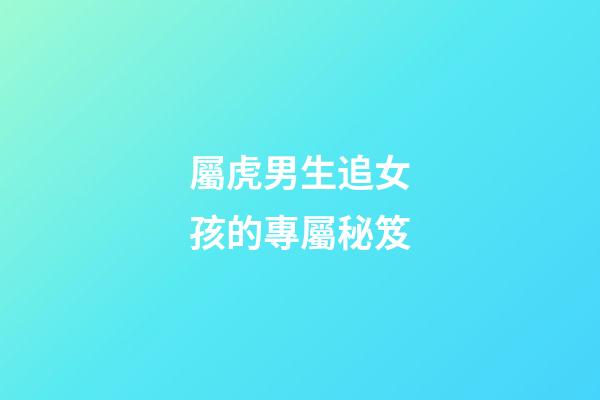 屬虎男生追女孩的專屬秘笈