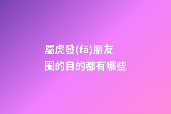 屬虎發(fā)朋友圈的目的都有哪些