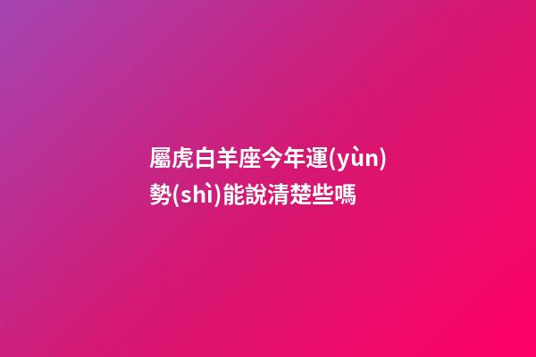 屬虎白羊座今年運(yùn)勢(shì)能說清楚些嗎-第1張-星座運(yùn)勢(shì)-玄機(jī)派