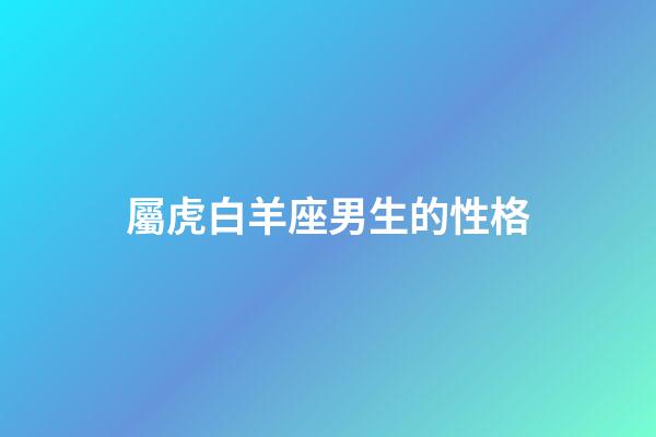 屬虎白羊座男生的性格-第1張-星座運勢-玄機派