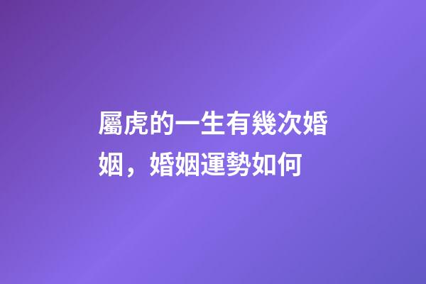 屬虎的一生有幾次婚姻，婚姻運勢如何