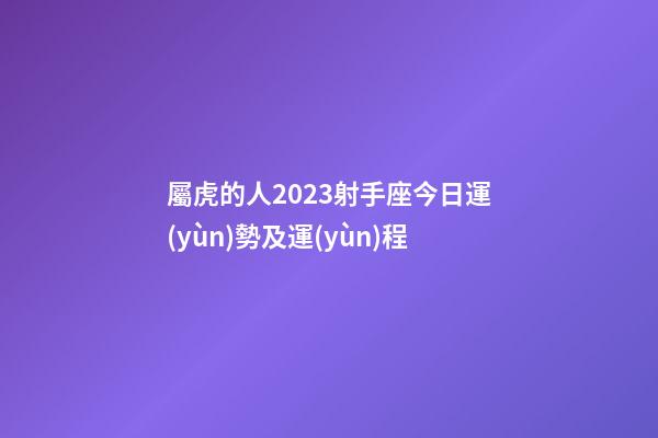 屬虎的人2023射手座今日運(yùn)勢及運(yùn)程