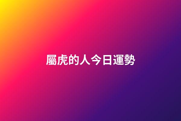 屬虎的人今日運勢-第1張-星座運勢-玄機派