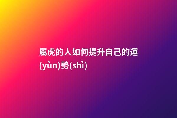屬虎的人如何提升自己的運(yùn)勢(shì)