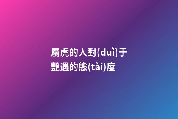 屬虎的人對(duì)于艷遇的態(tài)度
