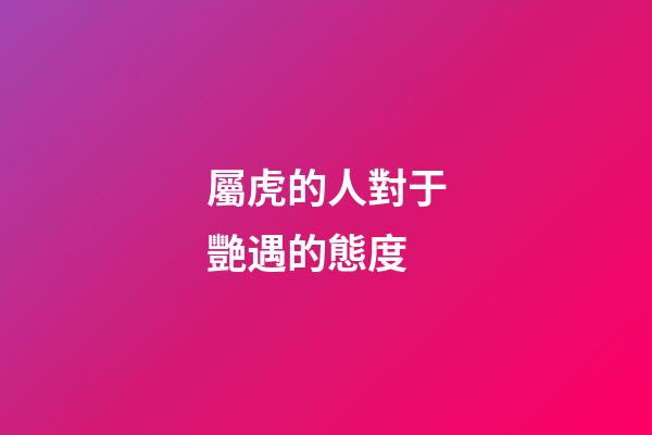 屬虎的人對于艷遇的態度