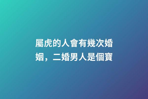 屬虎的人會有幾次婚姻，二婚男人是個寶