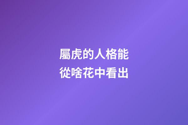 屬虎的人格能從啥花中看出