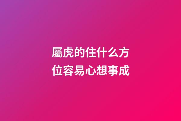 屬虎的住什么方位容易心想事成