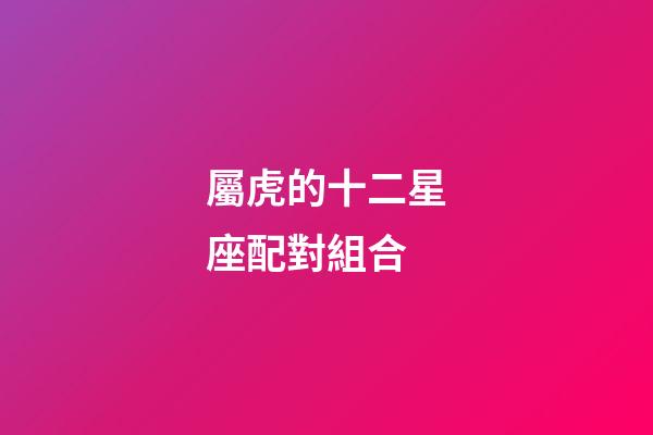 屬虎的十二星座配對組合