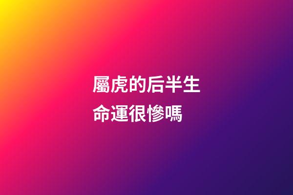 屬虎的后半生命運很慘嗎
