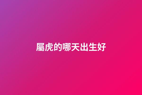 屬虎的哪天出生好