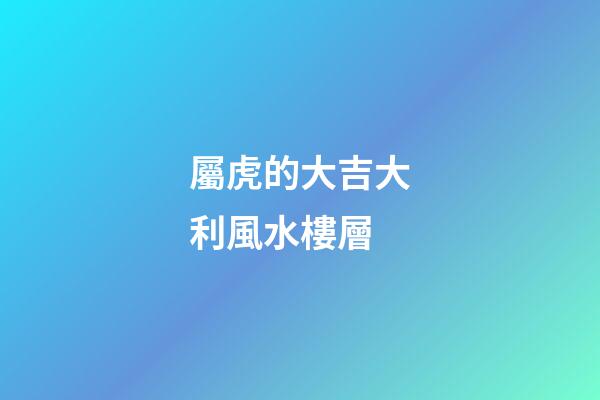 屬虎的大吉大利風水樓層