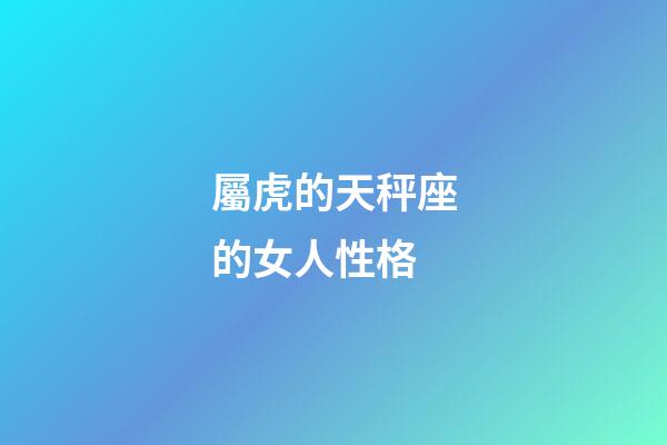 屬虎的天秤座的女人性格-第1張-星座運勢-玄機派