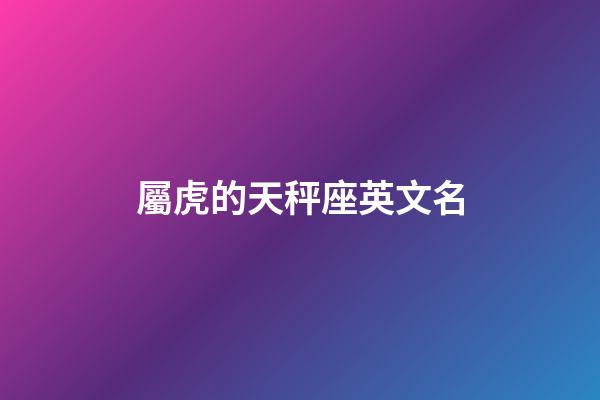 屬虎的天秤座英文名-第1張-星座運(yùn)勢(shì)-玄機(jī)派