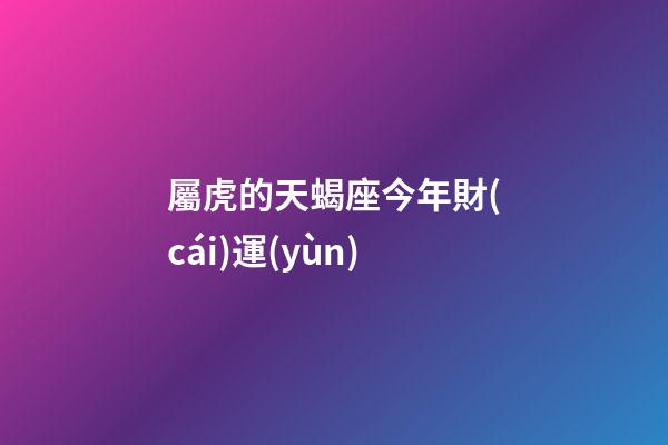 屬虎的天蝎座今年財(cái)運(yùn)-第1張-星座運(yùn)勢(shì)-玄機(jī)派