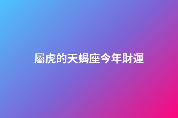 屬虎的天蝎座今年財運