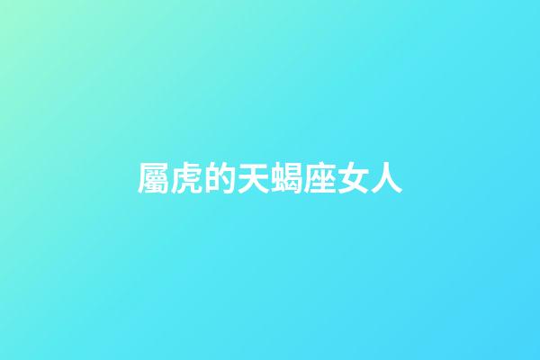 屬虎的天蝎座女人-第1張-星座運勢-玄機派