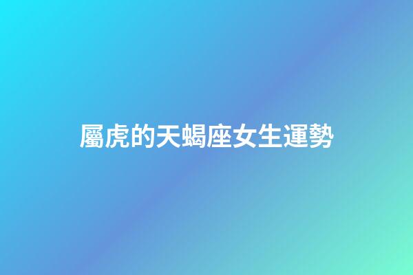 屬虎的天蝎座女生運勢-第1張-星座運勢-玄機派