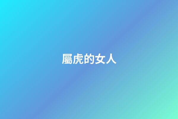 屬虎的女人（屬虎女幾月生是富婆命）-第1張-星座運(yùn)勢(shì)-玄機(jī)派