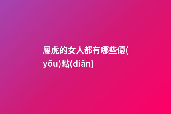 屬虎的女人都有哪些優(yōu)點(diǎn)