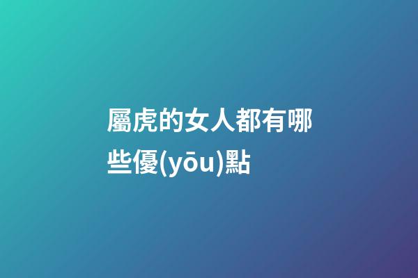 屬虎的女人都有哪些優(yōu)點