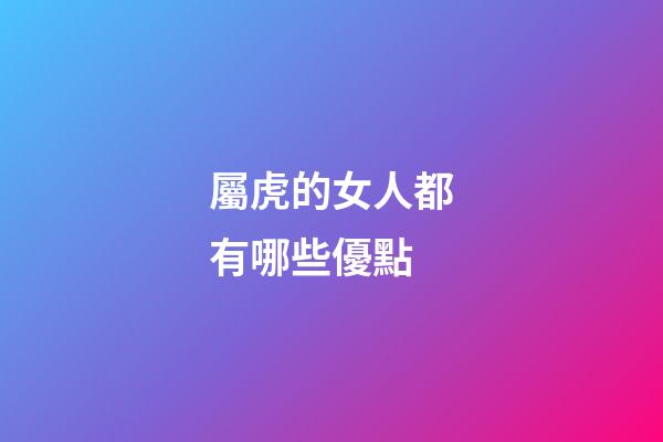 屬虎的女人都有哪些優點