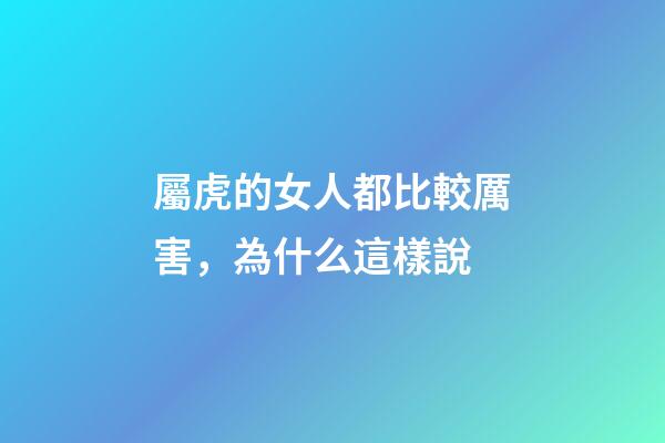 屬虎的女人都比較厲害，為什么這樣說
