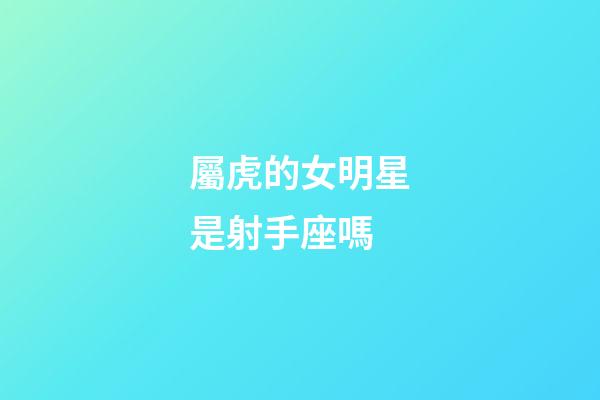 屬虎的女明星是射手座嗎