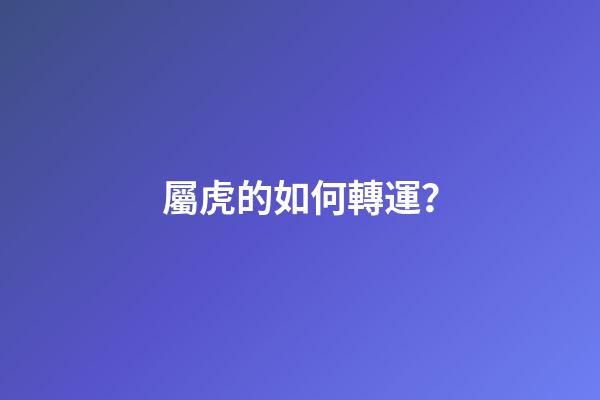 屬虎的如何轉運？