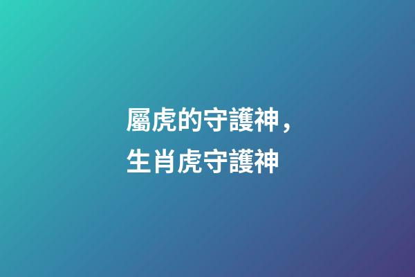 屬虎的守護神，生肖虎守護神