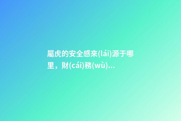 屬虎的安全感來(lái)源于哪里，財(cái)務(wù)自由是王道