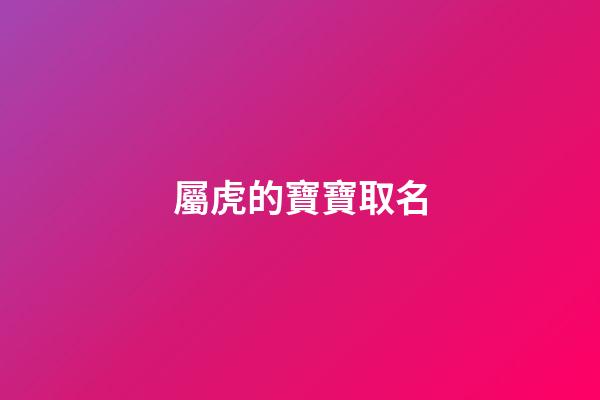 屬虎的寶寶取名(老虎年出生的寶寶取名字)-第1張-寶寶起名-玄機派