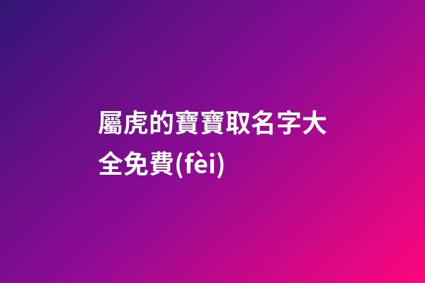 屬虎的寶寶取名字大全免費(fèi)(屬虎寶寶取名字大全集)-第1張-寶寶起名-玄機(jī)派