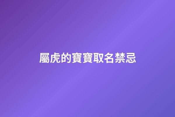 屬虎的寶寶取名禁忌(屬虎的寶寶起名禁忌)-第1張-寶寶起名-玄機派