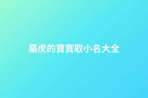 屬虎的寶寶取小名大全(屬虎的寶寶取小名大全木子旁)-第1張-寶寶起名-玄機派
