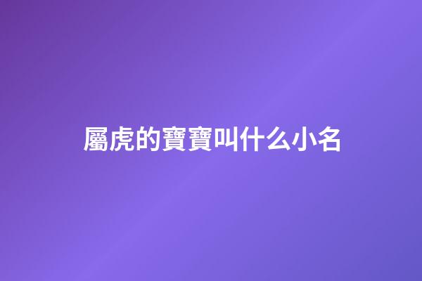 屬虎的寶寶叫什么小名(屬虎的寶寶應(yīng)該叫什么名字)-第1張-寶寶起名-玄機(jī)派
