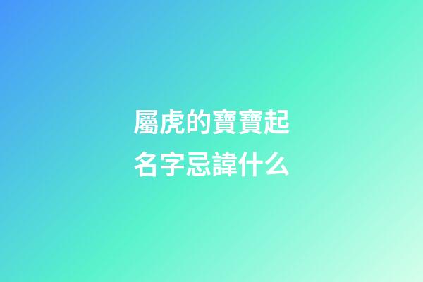 屬虎的寶寶起名字忌諱什么(屬虎寶寶取名忌用字)-第1張-寶寶起名-玄機派