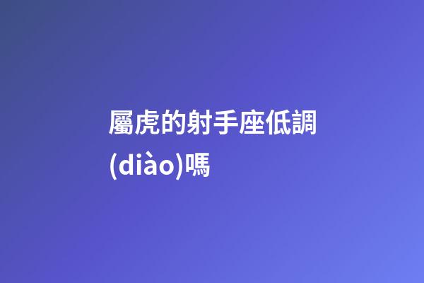 屬虎的射手座低調(diào)嗎-第1張-星座運勢-玄機派