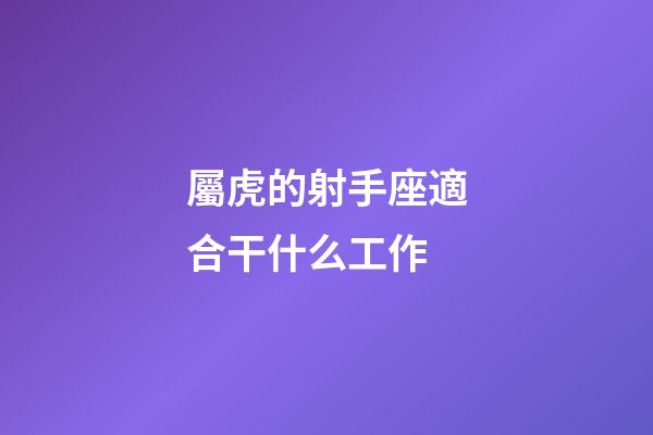 屬虎的射手座適合干什么工作-第1張-星座運勢-玄機派
