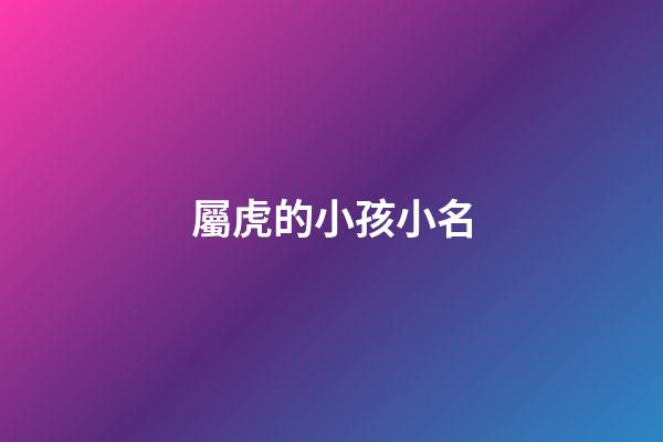 屬虎的小孩小名(屬虎的小孩小名可以叫瀾瀾嗎)-第1張-寶寶起名-玄機派