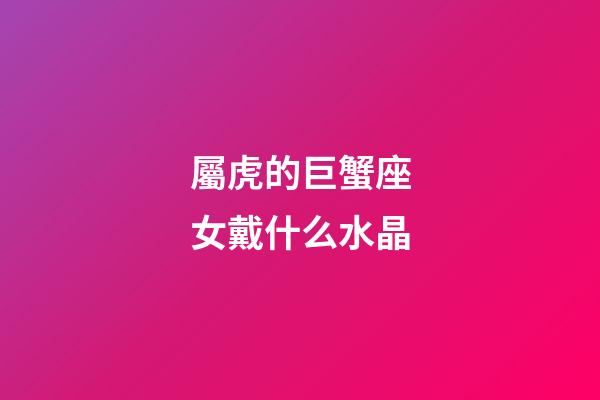 屬虎的巨蟹座女戴什么水晶-第1張-星座運勢-玄機派