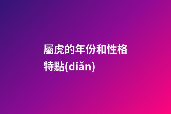 屬虎的年份和性格特點(diǎn)