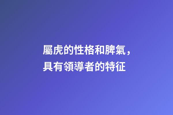 屬虎的性格和脾氣，具有領導者的特征