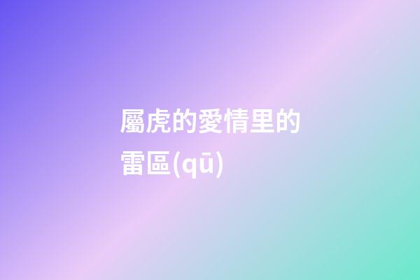 屬虎的愛情里的雷區(qū)